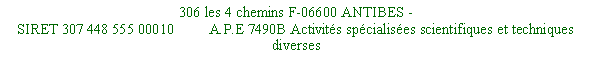 Zone de Texte: 306 les 4 chemins F-06600 ANTIBES - SIRET 307 448 555 00010         A.P.E 7490B Activits spcialises scientifiques et techniques diverses
