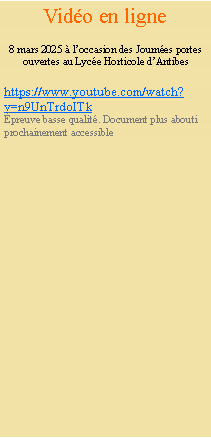 Zone de Texte: Vido en ligne8 mars 2025  loccasion des Journes portes ouvertes au Lyce Horticole dAntibeshttps://www.youtube.com/watch?v=n9UnTrdoITkpreuve basse qualit. Document plus abouti prochainement accessible
